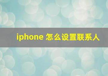 iphone 怎么设置联系人